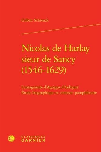 Nicolas de harlay sieur de sancy (1546-1629) - l'antagoniste d'agrippa d'aubigné: L'ANTAGONISTE D'AGRIPPA D'AUBIGNÉ ETUDE BIOGRAPHIQUE ET CONTEXTE PAMPHLÉTAIRE von CLASSIQ GARNIER